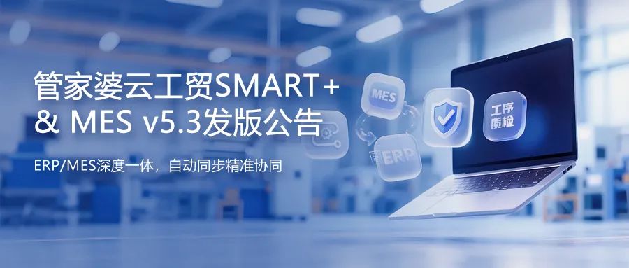 發(fā)版公告丨管家婆云工貿(mào)SMART+&MES v5.3發(fā)布
