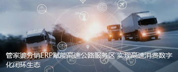 管家婆分銷ERP賦能高速公路服務(wù)區(qū) 實(shí)現(xiàn)高速消費(fèi)數(shù)字化閉環(huán)生態(tài)